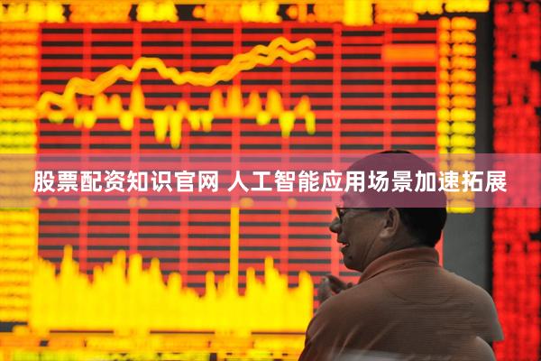 股票配资知识官网 人工智能应用场景加速拓展