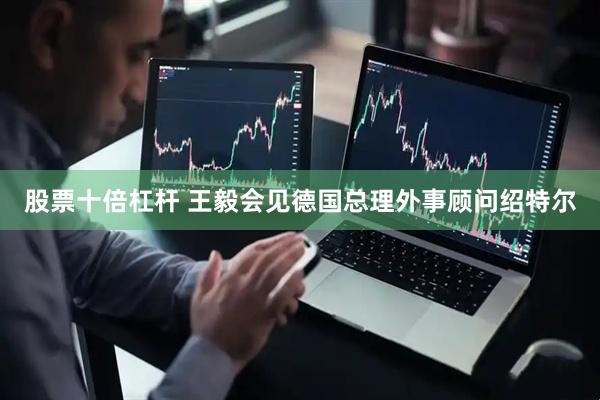 股票十倍杠杆 王毅会见德国总理外事顾问绍特尔