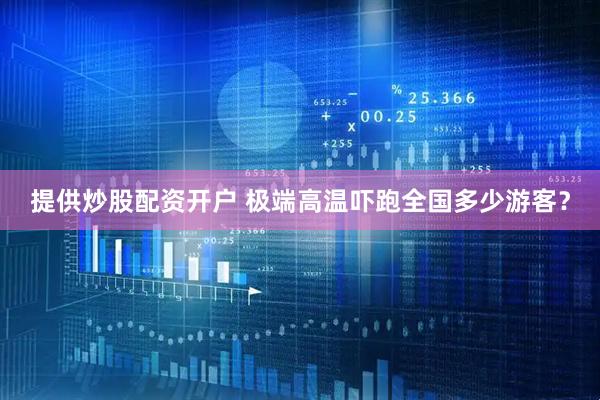 提供炒股配资开户 极端高温吓跑全国多少游客？