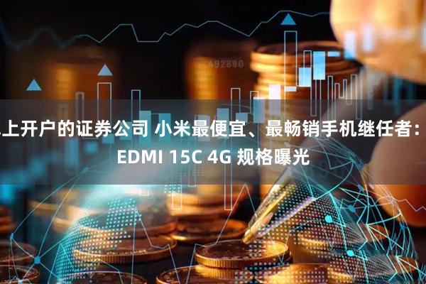 线上开户的证券公司 小米最便宜、最畅销手机继任者：REDMI 15C 4G 规格曝光