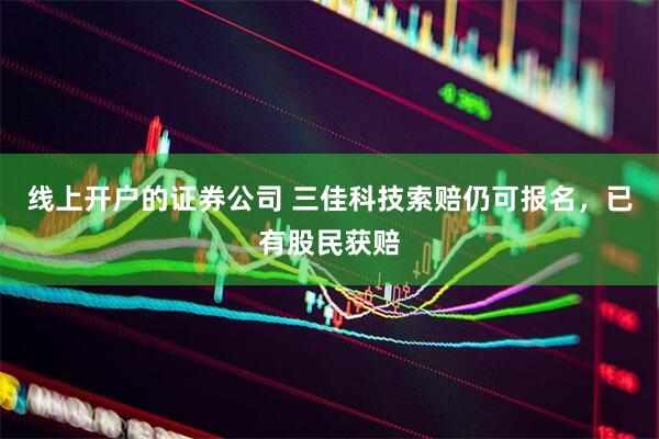 线上开户的证券公司 三佳科技索赔仍可报名，已有股民获赔