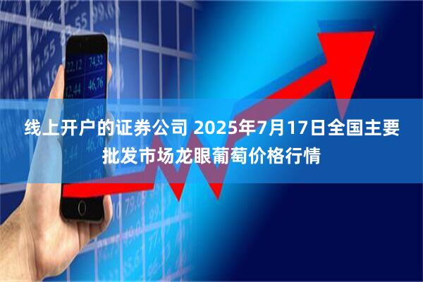 线上开户的证券公司 2025年7月17日全国主要批发市场龙眼葡萄价格行情