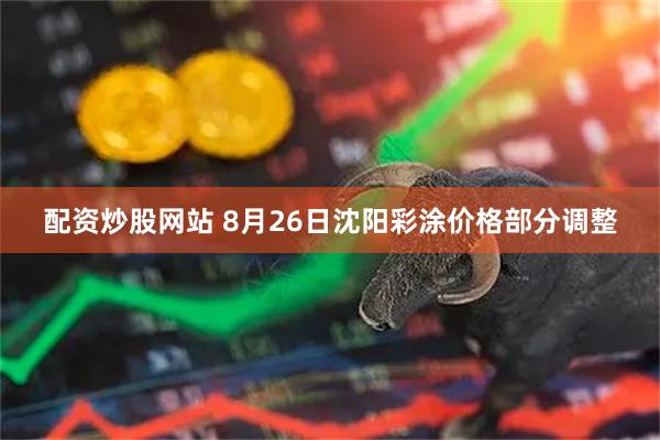 配资炒股网站 8月26日沈阳彩涂价格部分调整