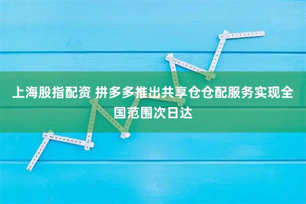 上海股指配资 拼多多推出共享仓仓配服务实现全国范围次日达