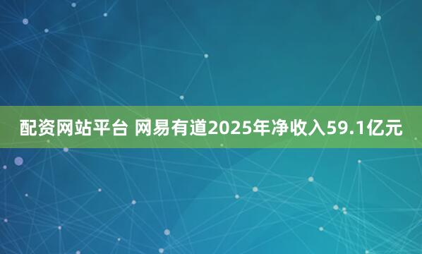 配资网站平台 网易有道2025年净收入59.1亿元