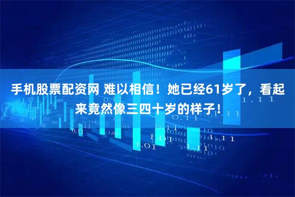 手机股票配资网 难以相信！她已经61岁了，看起来竟然像三四十岁的样子！