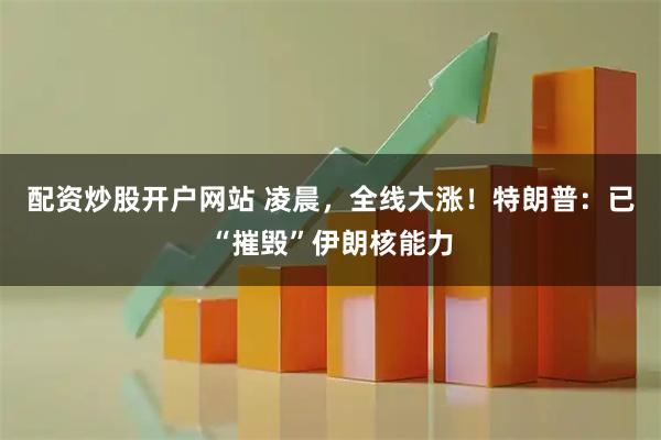 配资炒股开户网站 凌晨，全线大涨！特朗普：已“摧毁”伊朗核能力